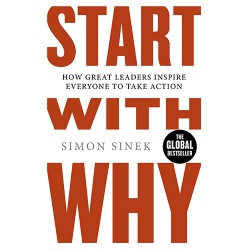 Start With Why: How Great Leaders Inspire Everyone To Take Action Start With Why: How Great Leaders Inspire Everyone To Take Action